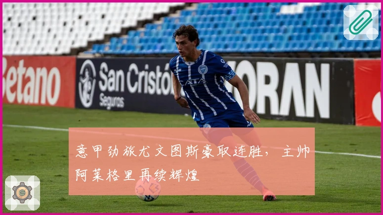 意甲劲旅尤文图斯豪取连胜，主帅阿莱格里再续辉煌