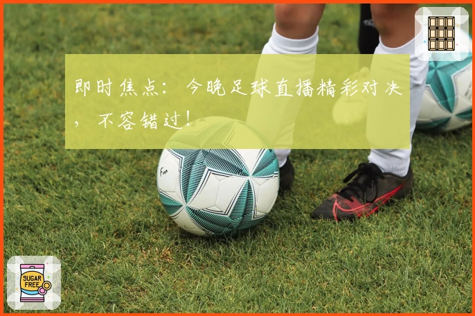 即时焦点：今晚足球直播精彩对决，不容错过！