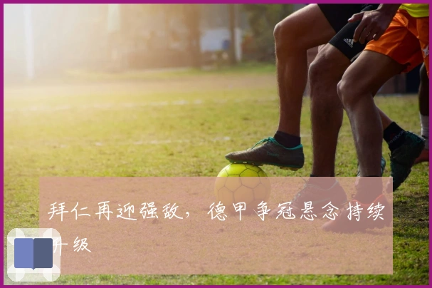 拜仁再迎强敌,德甲争冠悬念持续升级