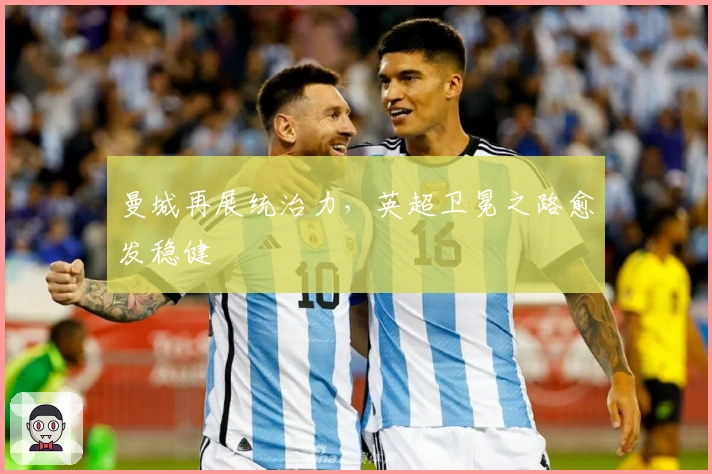 曼城再展统治力，英超卫冕之路愈发稳健