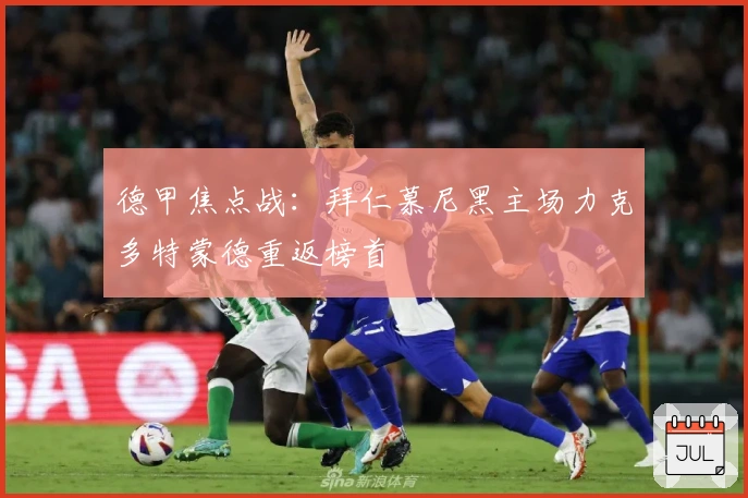德甲焦点战:拜仁慕尼黑主场力克多特蒙德重返榜首