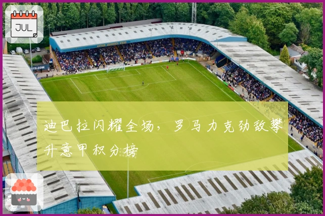 迪巴拉闪耀全场,罗马力克劲敌攀升意甲积分榜