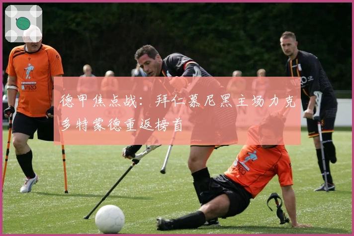 德甲焦点战：拜仁慕尼黑主场力克多特蒙德重返榜首