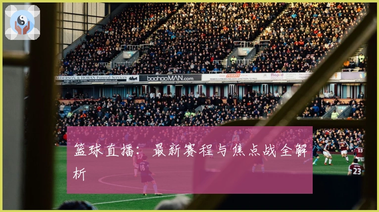 篮球直播：最新赛程与焦点战全解析