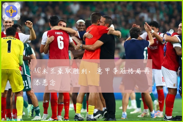 AC米兰豪取胜利，意甲争冠格局再添悬念