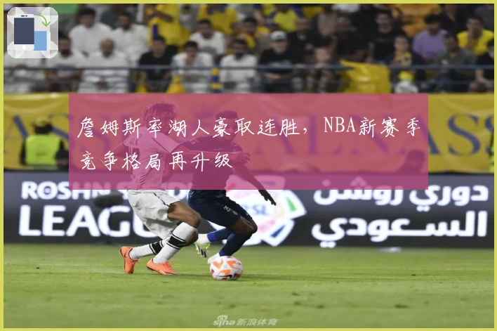 詹姆斯率湖人豪取连胜，NBA新赛季竞争格局再升级