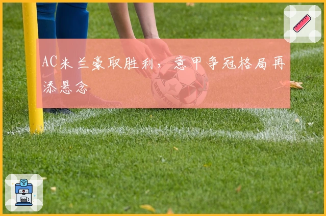 AC米兰豪取胜利，意甲争冠格局再添悬念