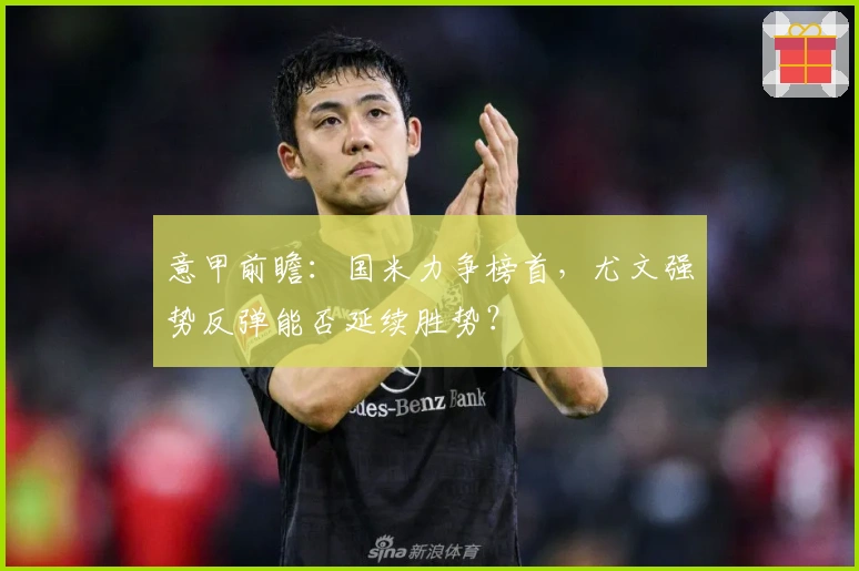 意甲前瞻：国米力争榜首，尤文强势反弹能否延续胜势？