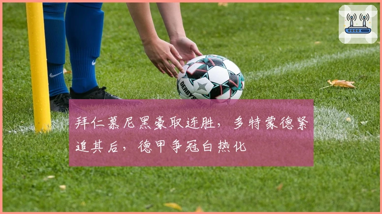 拜仁慕尼黑豪取连胜，多特蒙德紧追其后，德甲争冠白热化