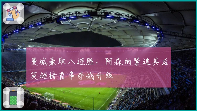 曼城豪取八连胜,阿森纳紧追其后英超榜首争夺战升级