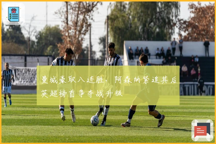 曼城豪取八连胜，阿森纳紧追其后英超榜首争夺战升级