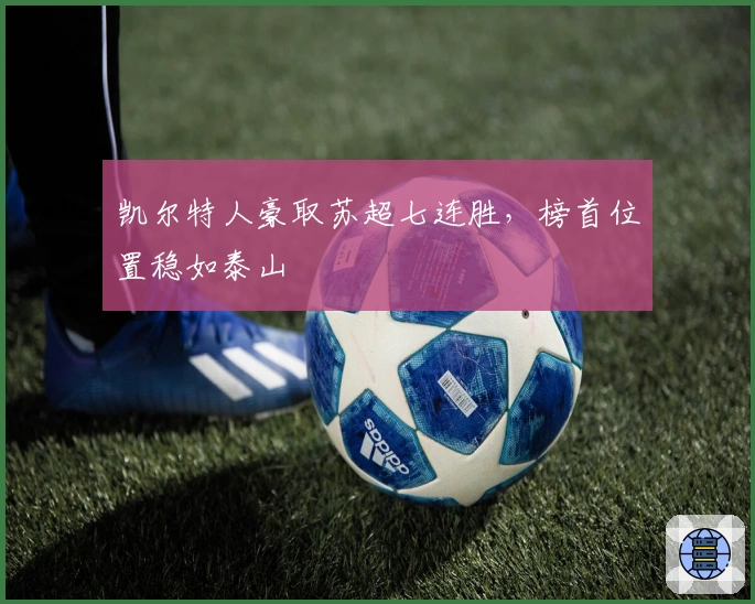 凯尔特人豪取苏超七连胜，榜首位置稳如泰山