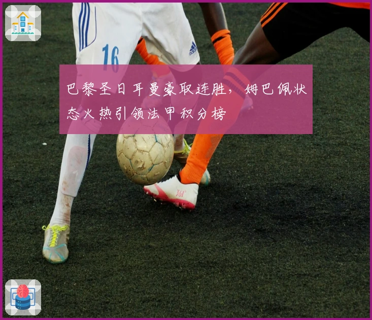 巴黎圣日耳曼豪取连胜,姆巴佩状态火热引领法甲积分榜